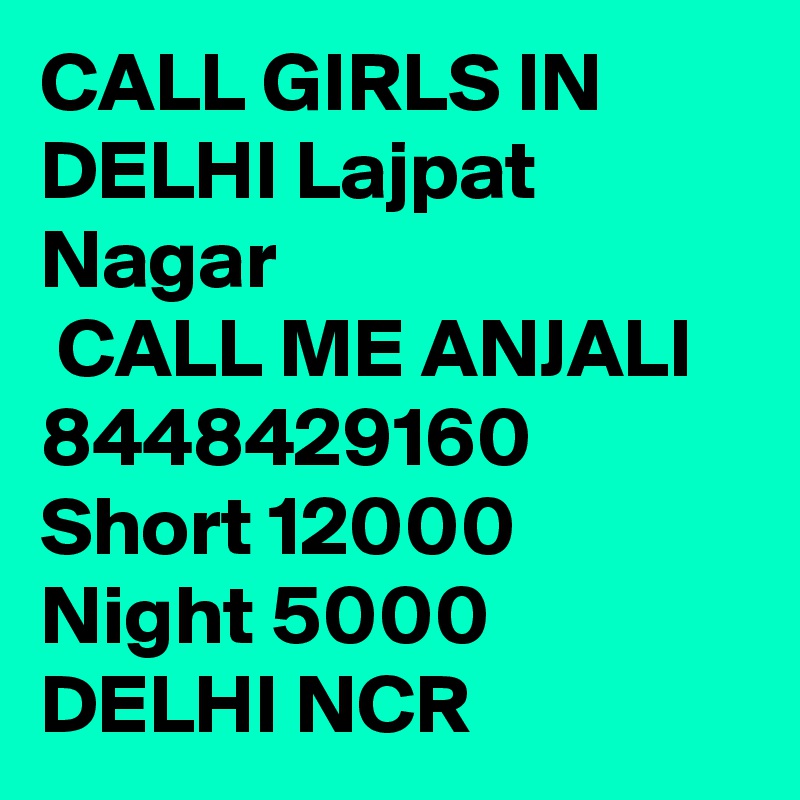 CALL GIRLS IN DELHI Lajpat Nagar
 CALL ME ANJALI 8448429160 Short 12000 Night 5000 DELHI NCR