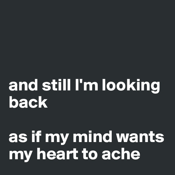 



and still I'm looking back

as if my mind wants my heart to ache