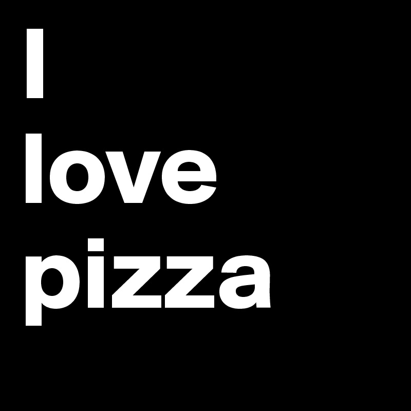 I 
love
pizza