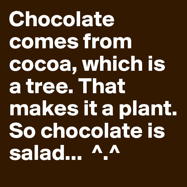 Chocolate comes from cocoa, which is a tree. That makes it a plant. So chocolate is salad...  ^.^