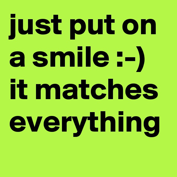 just put on a smile :-) 
it matches everything