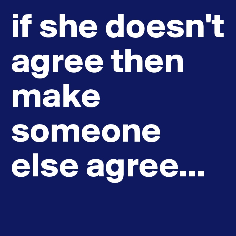 if she doesn't agree then make someone else agree...