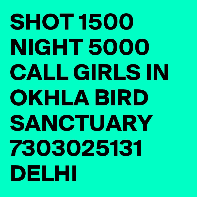 SHOT 1500 NIGHT 5000 CALL GIRLS IN OKHLA BIRD SANCTUARY 7303025131 DELHI