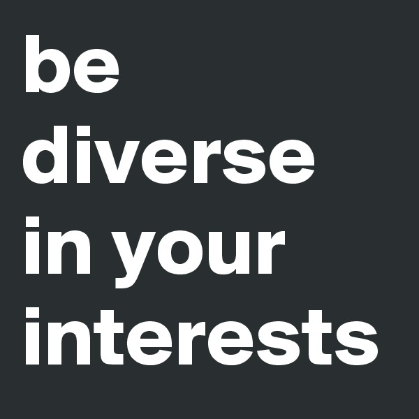 be diverse in your interests