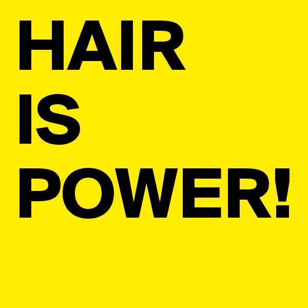 HAIR 
IS 
POWER!
