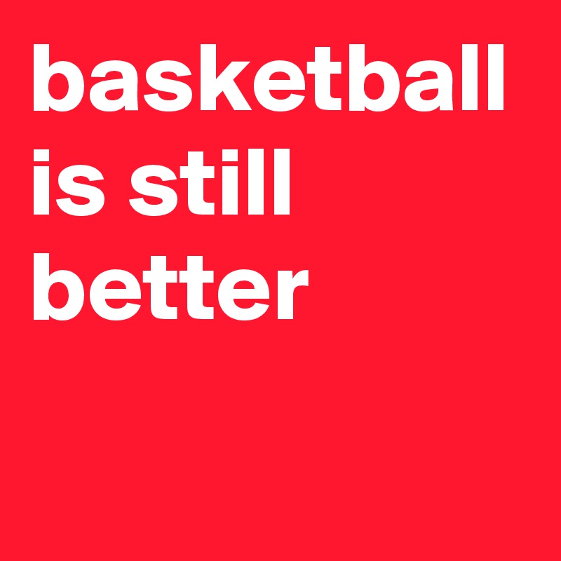 basketball is still better