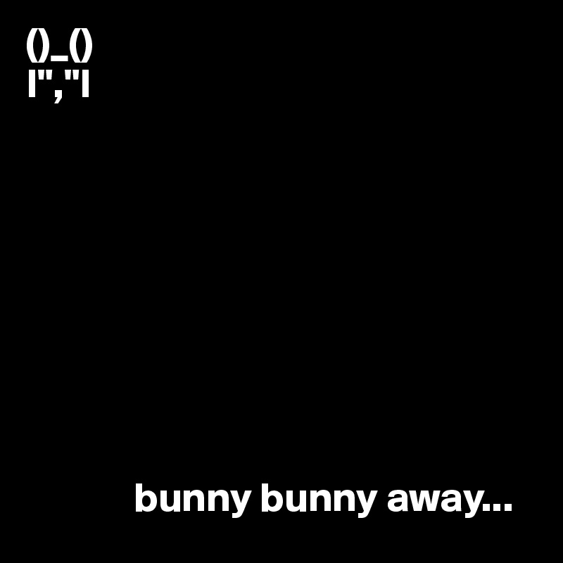 ()_()
I","I









             bunny bunny away...