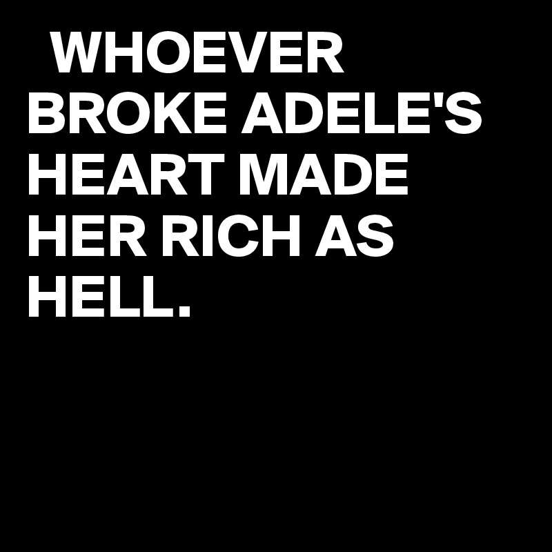   WHOEVER
BROKE ADELE'S HEART MADE HER RICH AS HELL.


