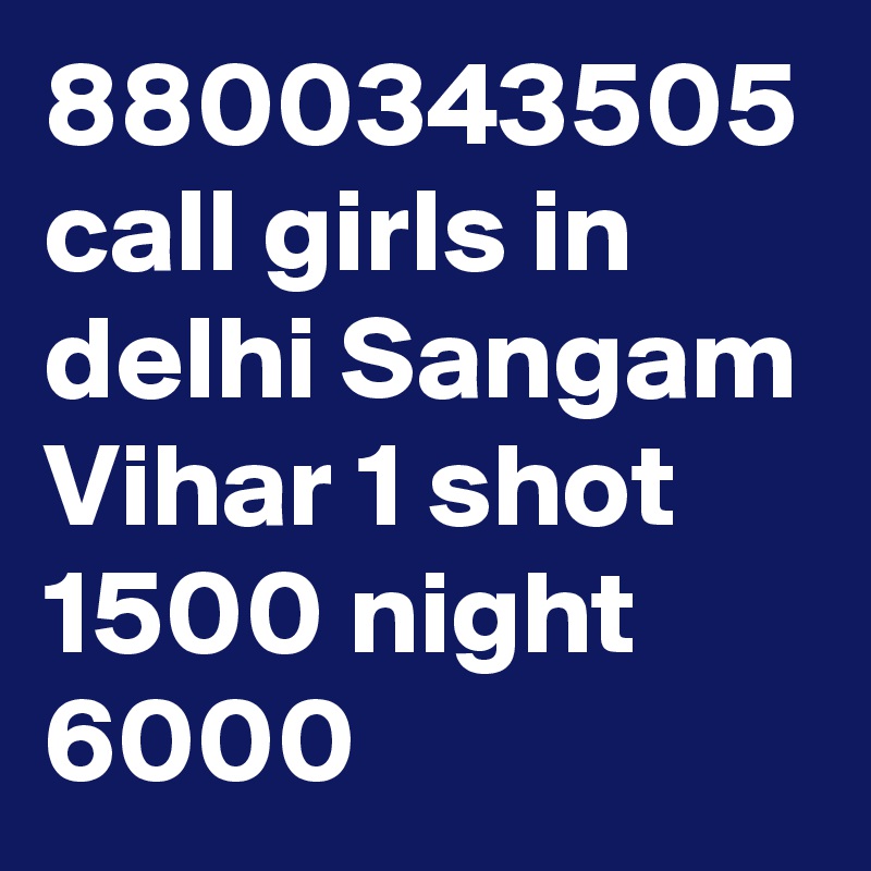 8800343505 call girls in delhi Sangam Vihar 1 shot 1500 night 6000