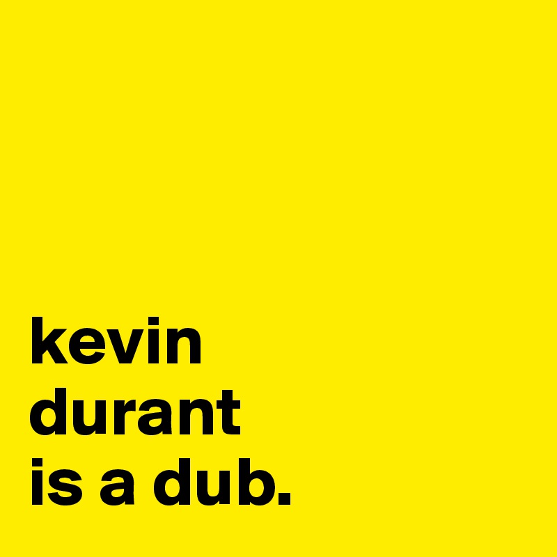 



kevin 
durant 
is a dub.