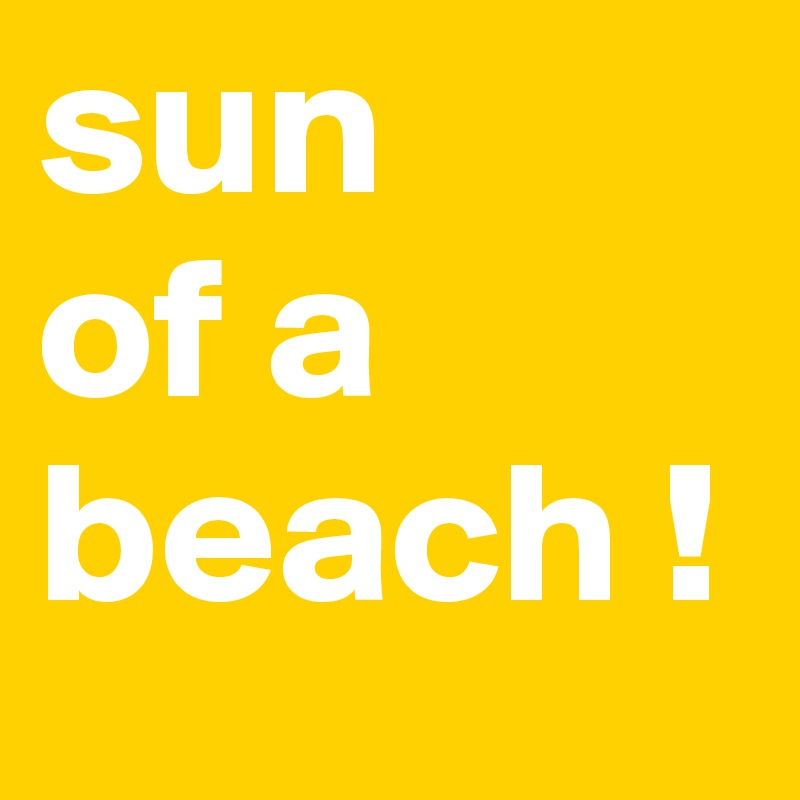 sun
of a beach !
