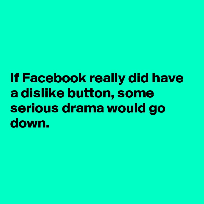 



If Facebook really did have a dislike button, some serious drama would go down.



