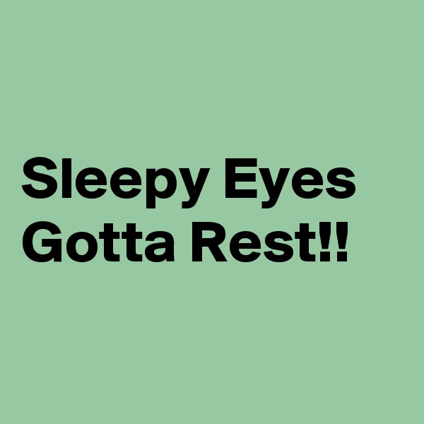 

Sleepy Eyes Gotta Rest!!


