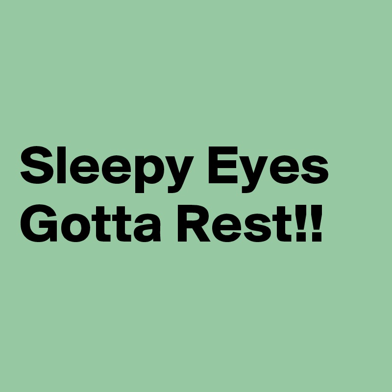 

Sleepy Eyes Gotta Rest!!

