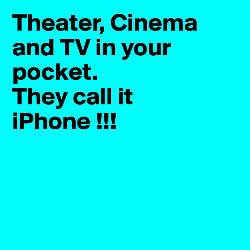Theater, Cinema and TV in your pocket. 
They call it iPhone !!!



