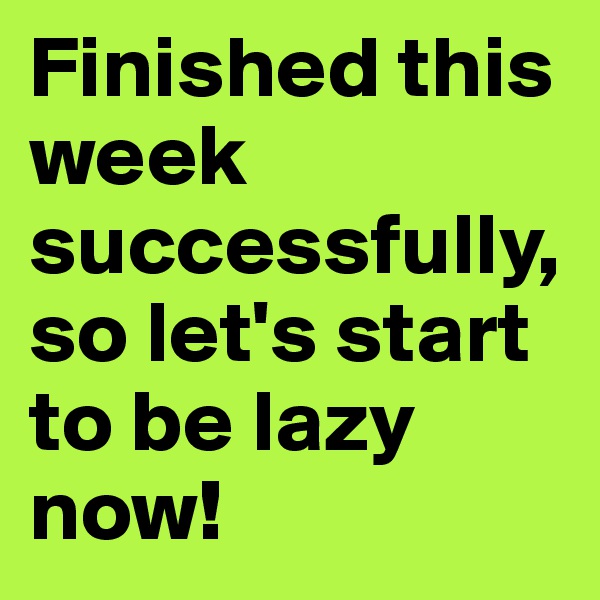 Finished this week successfully, so let's start to be lazy now! 