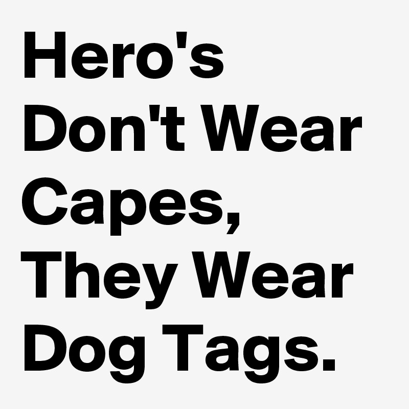 Hero's Don't Wear Capes, They Wear Dog Tags. 