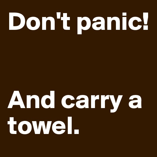 Don't panic!


And carry a towel. 