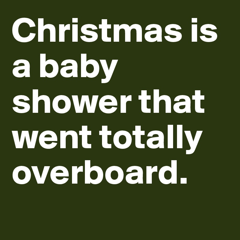 Christmas is a baby shower that went totally overboard.
            