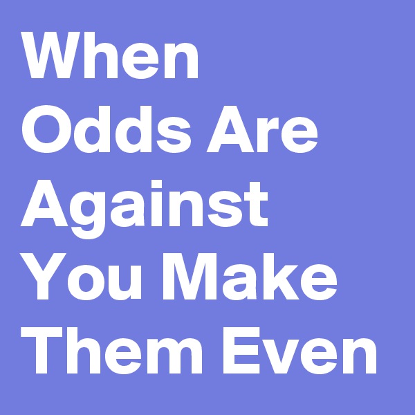 When Odds Are Against You Make Them Even