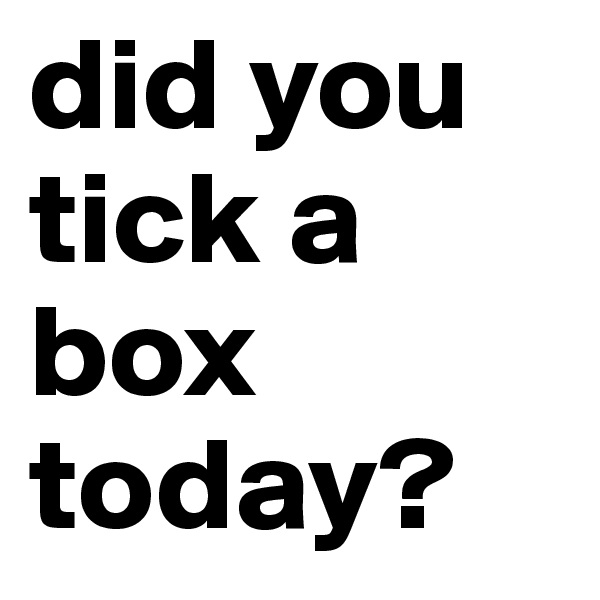 did you tick a box today?