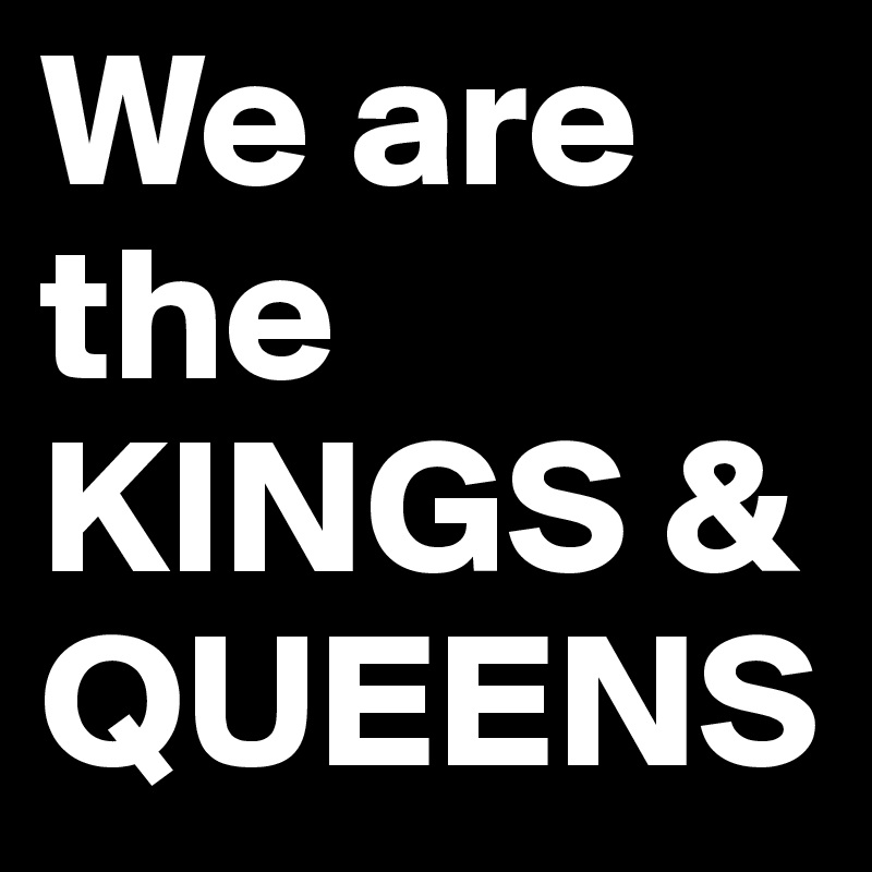 We are the KINGS & QUEENS
