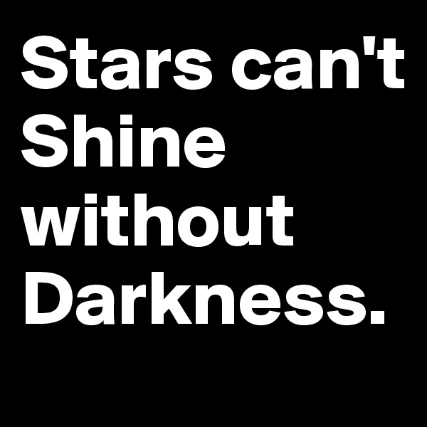 Stars can't Shine without Darkness.