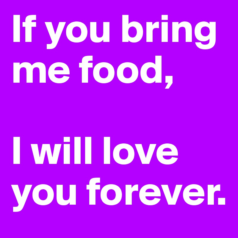 if-you-bring-me-food-i-will-love-you-forever-post-by-loupi4614-on