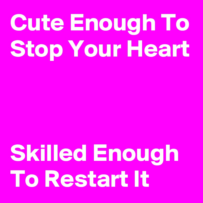 Cute Enough To Stop Your Heart



Skilled Enough 
To Restart It