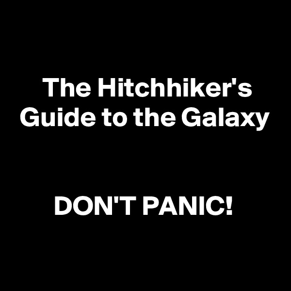 

     The Hitchhiker's
 Guide to the Galaxy


       DON'T PANIC!
