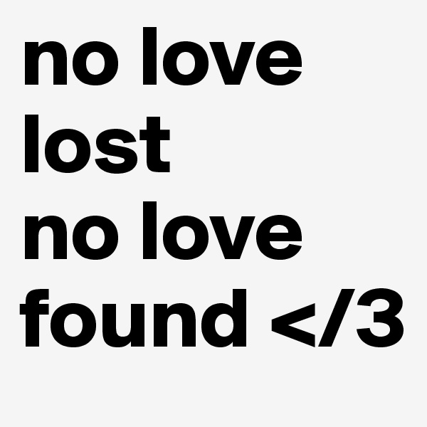 no love lost
no love found </3