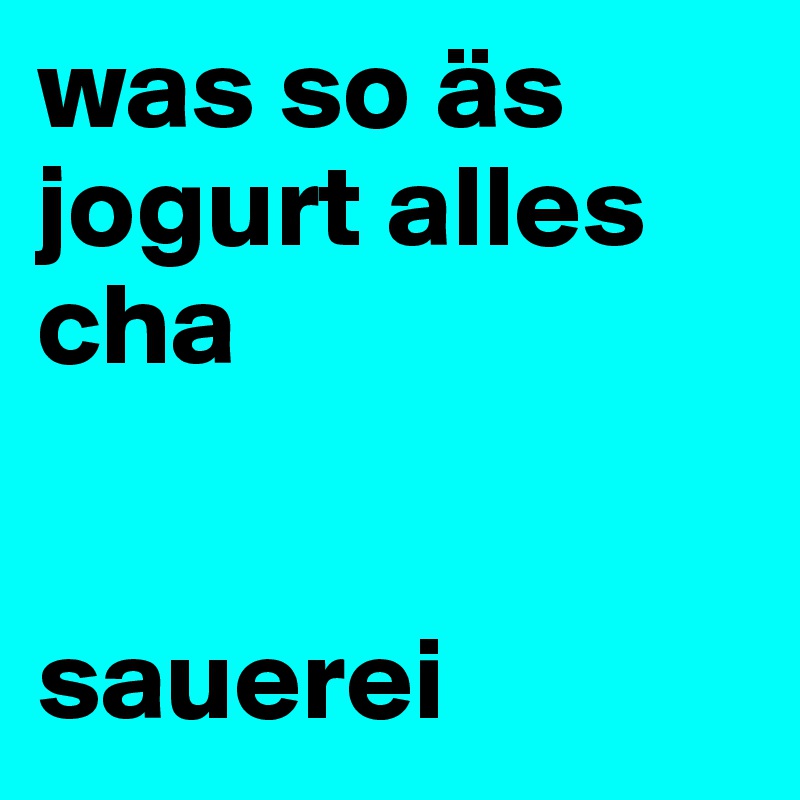 was so äs jogurt alles cha


sauerei