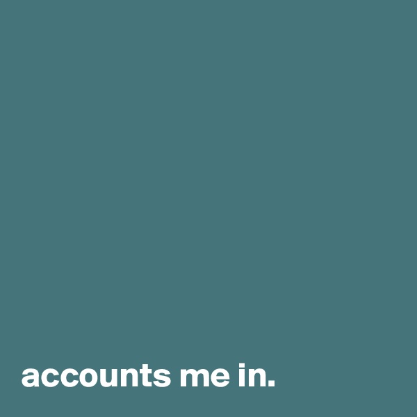 








accounts me in.