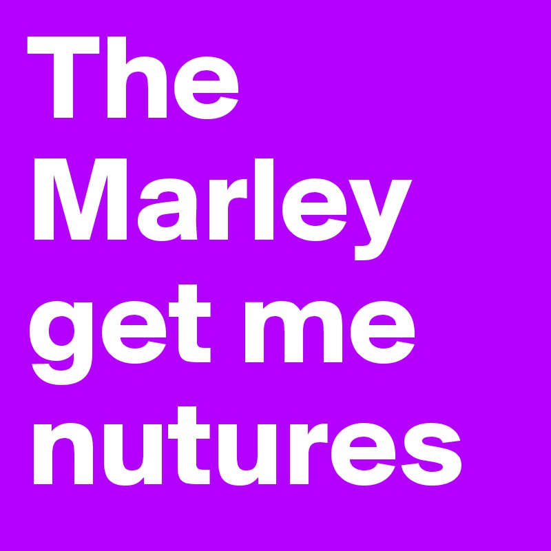 The Marley get me nutures 