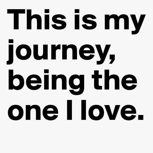This is my journey, being the one I love.