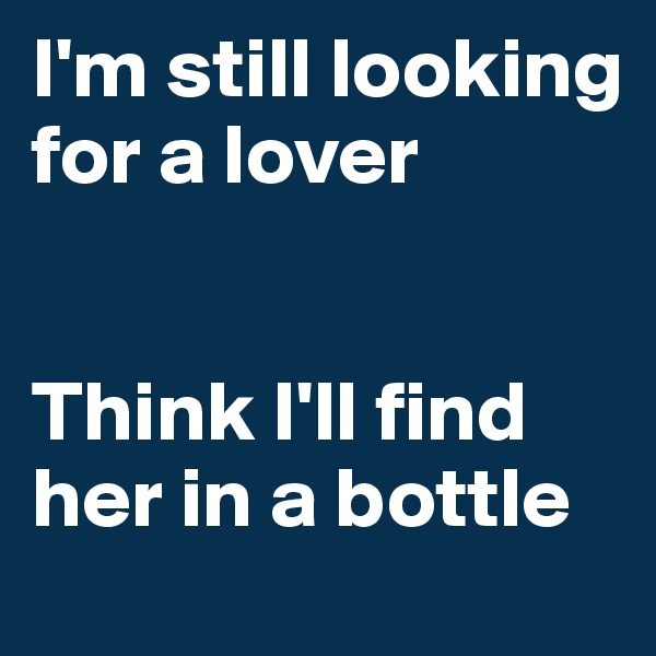 I'm still looking for a lover


Think I'll find her in a bottle