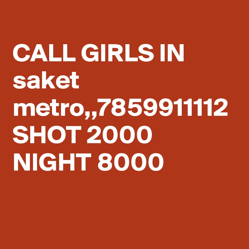 
CALL GIRLS IN saket metro,,7859911112 SHOT 2000 NIGHT 8000