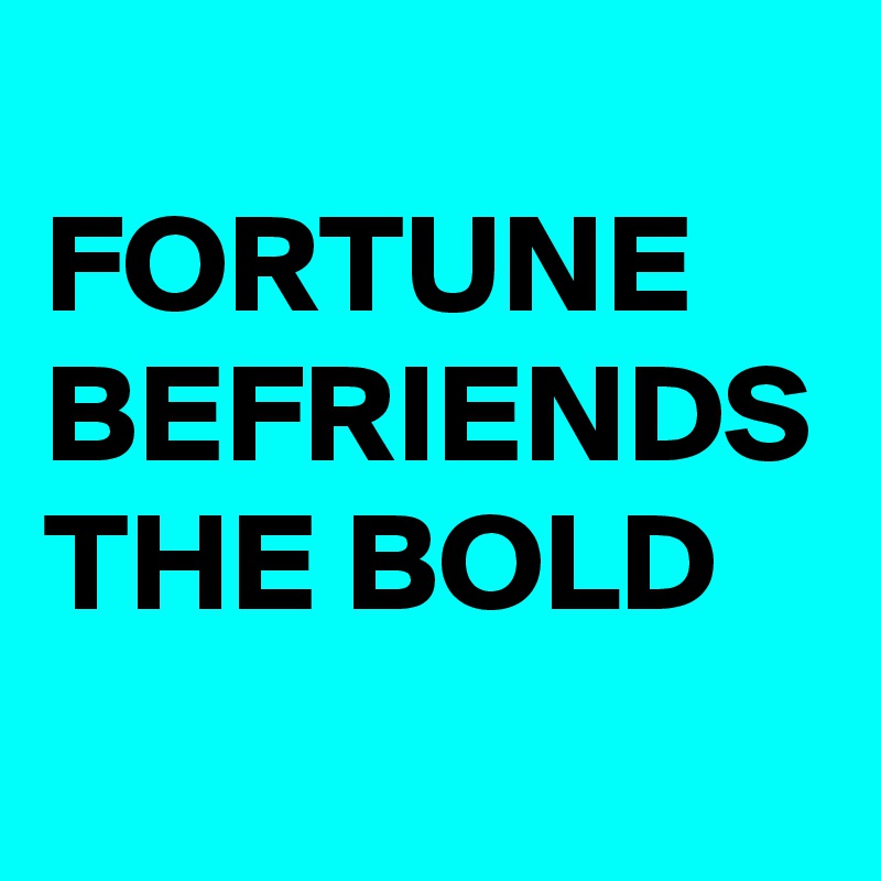 
FORTUNE BEFRIENDS THE BOLD