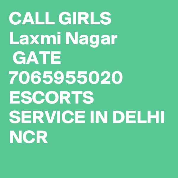 CALL GIRLS Laxmi Nagar
 GATE 7065955020 ESCORTS SERVICE IN DELHI NCR 

