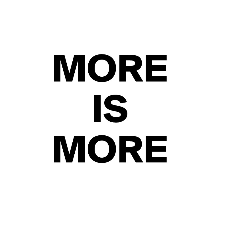    
     MORE 
          IS 
     MORE
