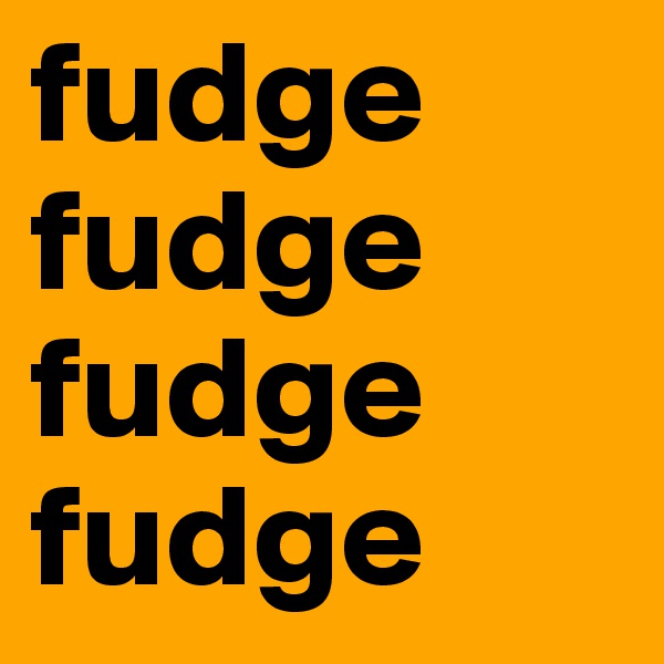fudge
fudge
fudge
fudge