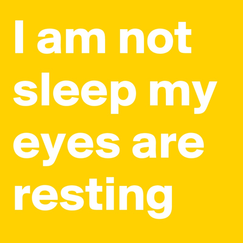 I am not sleep my eyes are resting 