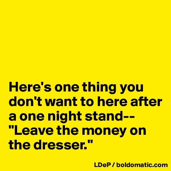 




Here's one thing you don't want to here after a one night stand--
"Leave the money on the dresser."