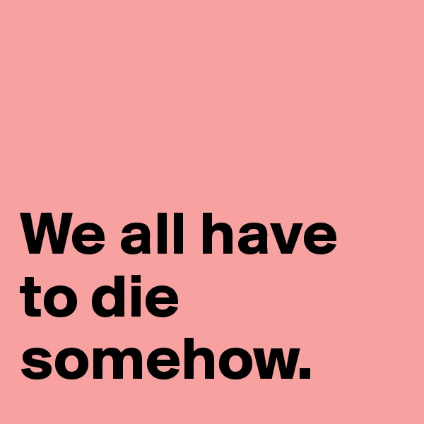 


We all have to die somehow.