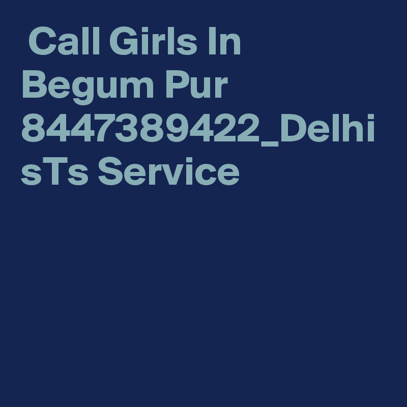  Call Girls In Begum Pur 8447389422_Delhi sTs Service 