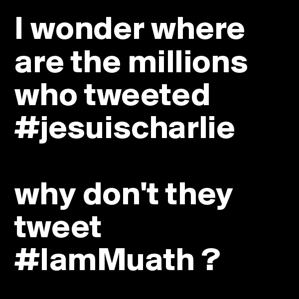 I wonder where are the millions who tweeted #jesuischarlie 

why don't they tweet #IamMuath ?