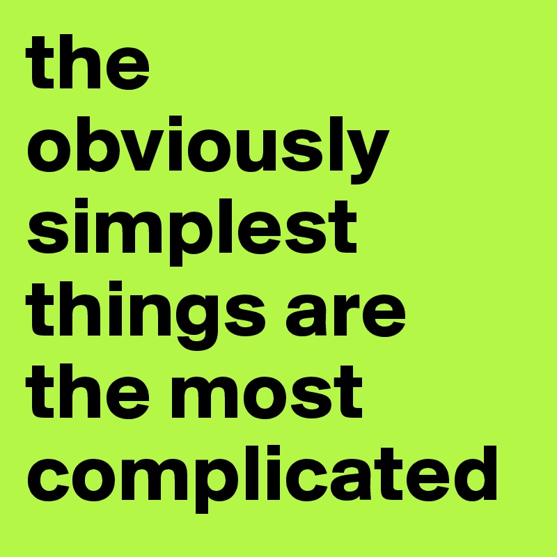 the obviously simplest things are the most complicated