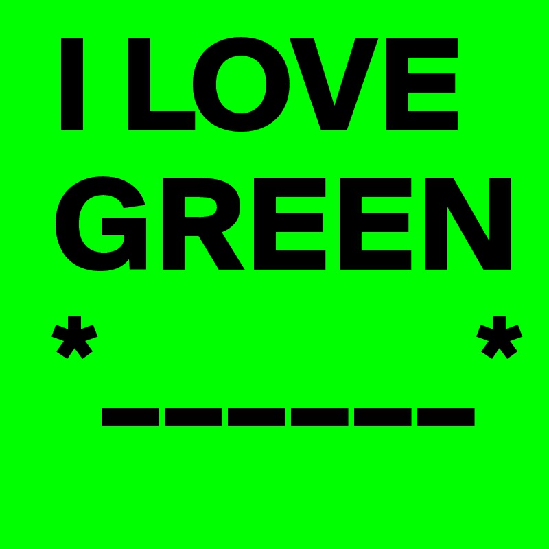  I LOVE
 GREEN
 *______*
