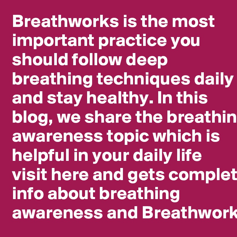 Breathworks is the most important practice you should follow deep breathing techniques daily and stay healthy. In this blog, we share the breathing awareness topic which is helpful in your daily life visit here and gets complete info about breathing awareness and Breathwork.