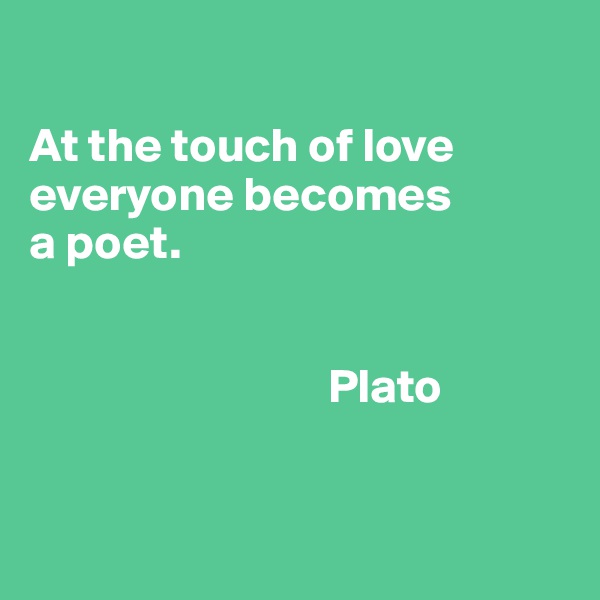 

At the touch of love everyone becomes 
a poet.


                               Plato


